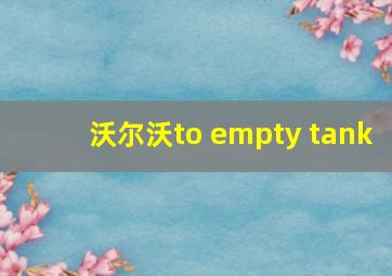 沃尔沃to empty tank